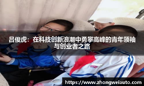 吕俊虎：在科技创新浪潮中勇攀高峰的青年领袖与创业者之路