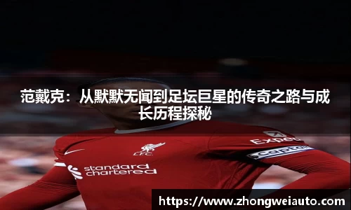 范戴克：从默默无闻到足坛巨星的传奇之路与成长历程探秘