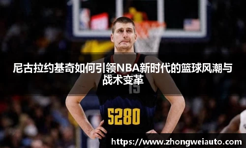 尼古拉约基奇如何引领NBA新时代的篮球风潮与战术变革