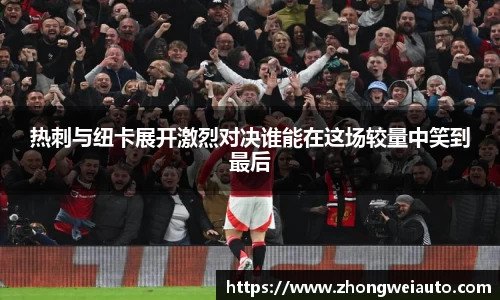 热刺与纽卡展开激烈对决谁能在这场较量中笑到最后