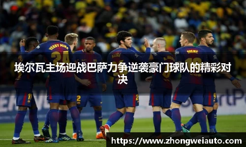 埃尔瓦主场迎战巴萨力争逆袭豪门球队的精彩对决